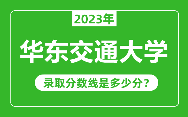 華東交通大學(xué)2023年錄取分數(shù)線是多少分(含2021-2022歷年)