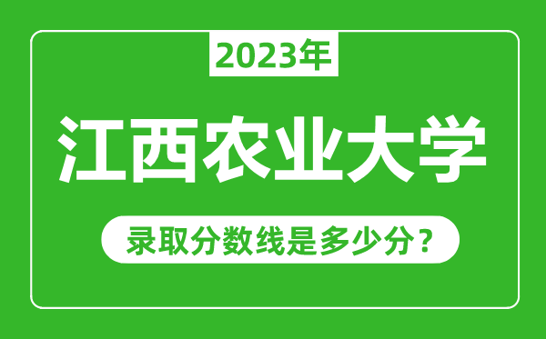 江西農(nóng)業(yè)大學(xué)2023年錄取分?jǐn)?shù)線是多少分(含2021-2022歷年)