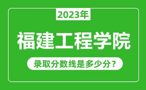 福建工程學(xué)院2023年錄取分?jǐn)?shù)線是多少分(含2021-2022歷年)