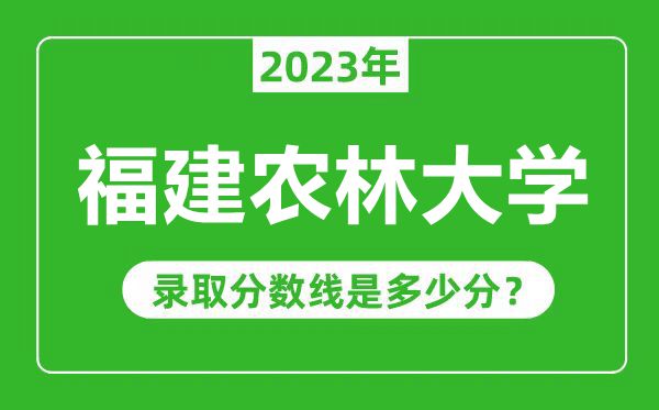 福建農(nóng)林大學2023年錄取分數(shù)線是多少分(含2021-2022歷年)