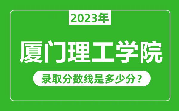 廈門理工學(xué)院2023年錄取分數(shù)線是多少分(含2021-2022歷年)