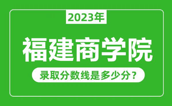 福建商學(xué)院2023年錄取分?jǐn)?shù)線是多少分(含2021-2022歷年)