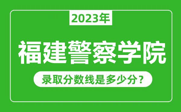 福建警察學院2023年錄取分數(shù)線是多少分(含2021-2022歷年)