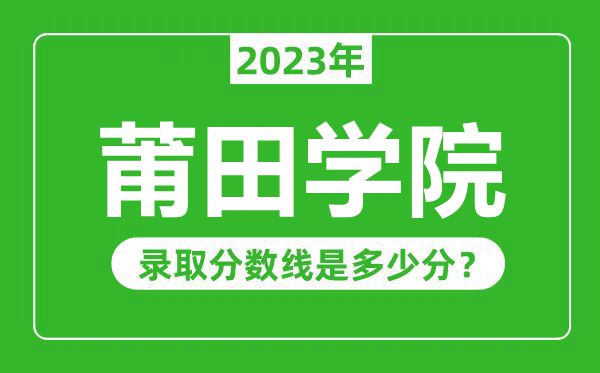 莆田學(xué)院2023年錄取分?jǐn)?shù)線是多少分(含2021-2022歷年)