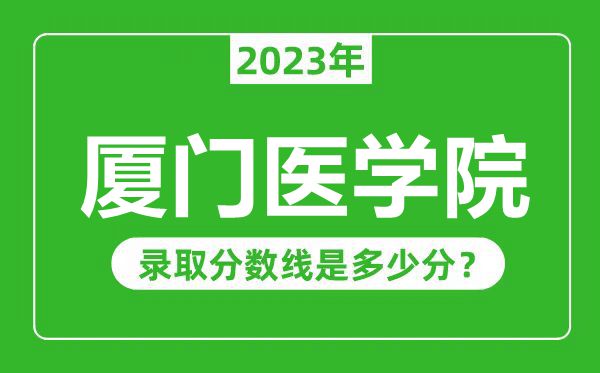 廈門醫(yī)學(xué)院2023年錄取分?jǐn)?shù)線是多少分(含2021-2022歷年)
