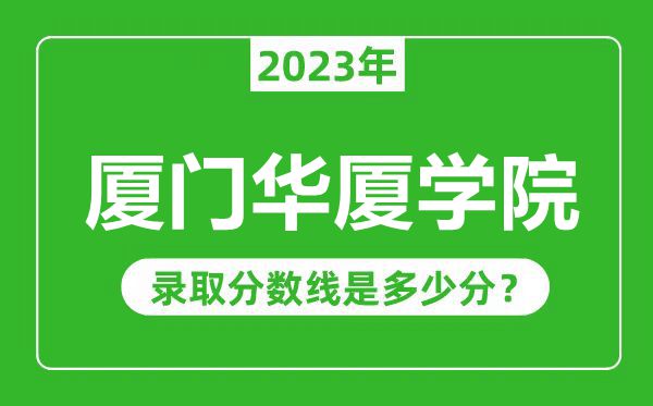 廈門華廈學院2023年錄取分數(shù)線是多少分(含2021-2022歷年)