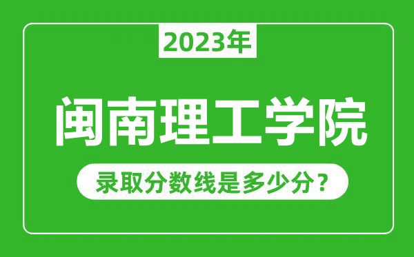 閩南理工學(xué)院2023年錄取分?jǐn)?shù)線是多少分(含2021-2022歷年)