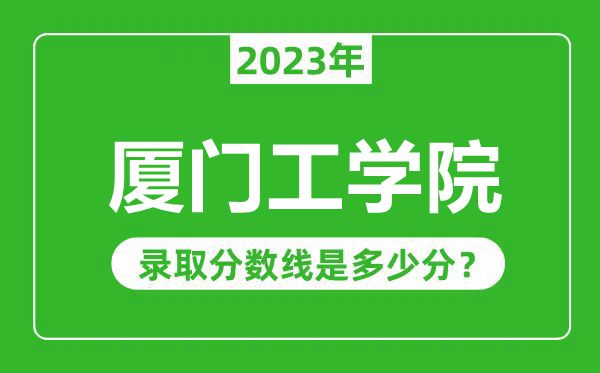 廈門工學院2023年錄取分數(shù)線是多少分(含2021-2022歷年)