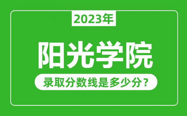 陽光學(xué)院2023年錄取分?jǐn)?shù)線是多少分(含2021-2022歷年)