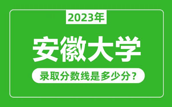 安徽大學(xué)2023年錄取分?jǐn)?shù)線是多少分(含2021-2022歷年)