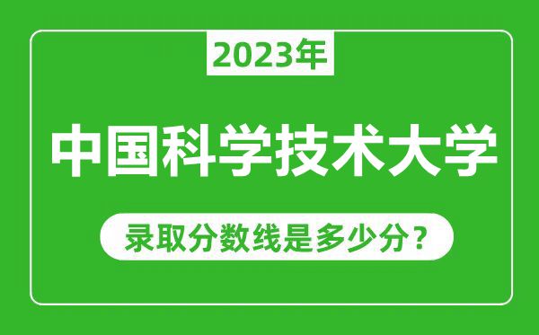 中國科學技術(shù)大學2023年錄取分數(shù)線是多少分(含2021-2022歷年)