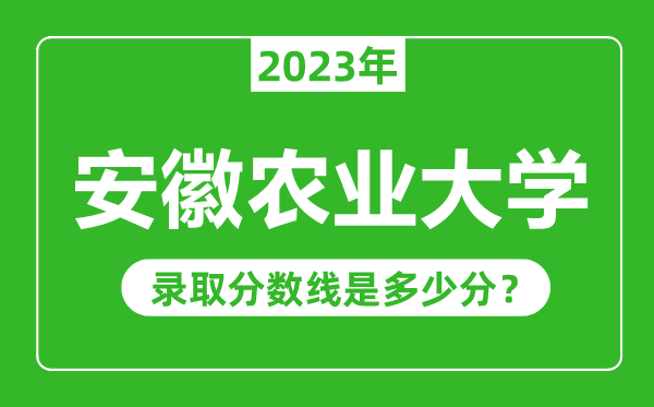 安徽農(nóng)業(yè)大學(xué)2023年錄取分?jǐn)?shù)線是多少分(含2021-2022歷年)