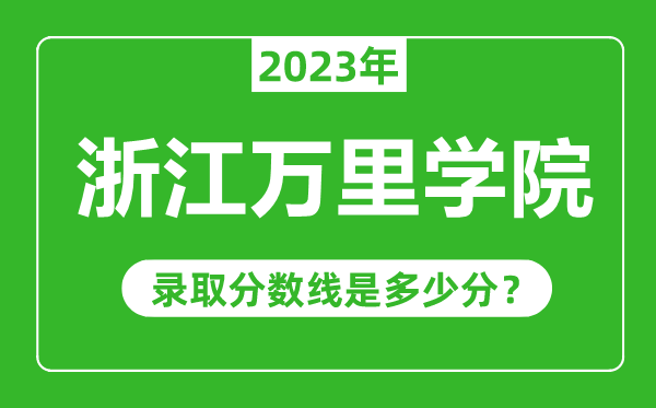 浙江萬(wàn)里學(xué)院2023年錄取分?jǐn)?shù)線是多少分(含2021-2022歷年)