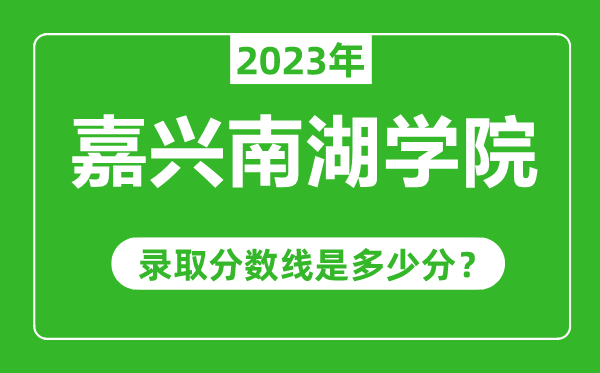 嘉興南湖學院2023年錄取分數(shù)線是多少分(含2021-2022歷年)
