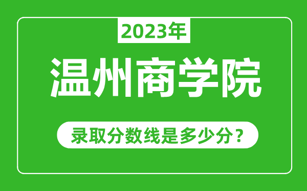 溫州商學(xué)院2023年錄取分?jǐn)?shù)線(xiàn)是多少分(含2021-2022歷年)
