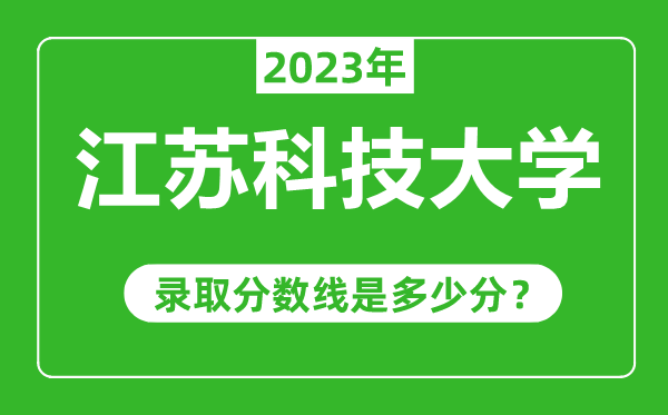 江蘇科技大學(xué)2023年錄取分數(shù)線是多少分(含2021-2022歷年)