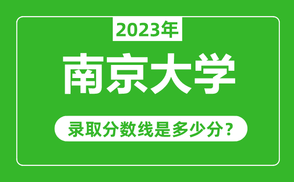 南京大學2023年錄取分數(shù)線是多少分(含2021-2022歷年)