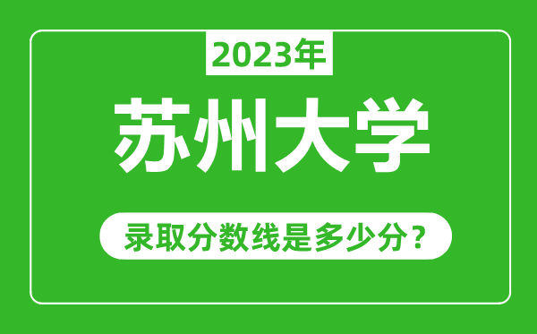 蘇州大學2023年錄取分數(shù)線是多少分(含2021-2022歷年)