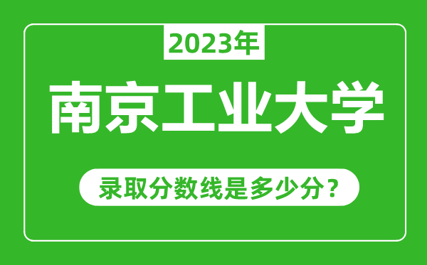 南京工業(yè)大學(xué)2023年錄取分?jǐn)?shù)線是多少分(含2021-2022歷年)