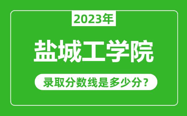 鹽城工學(xué)院2023年錄取分?jǐn)?shù)線是多少分(含2021-2022歷年)