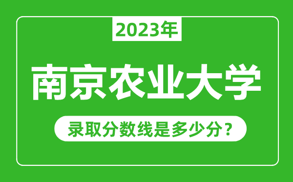 南京農(nóng)業(yè)大學(xué)2023年錄取分?jǐn)?shù)線是多少分(含2021-2022歷年)