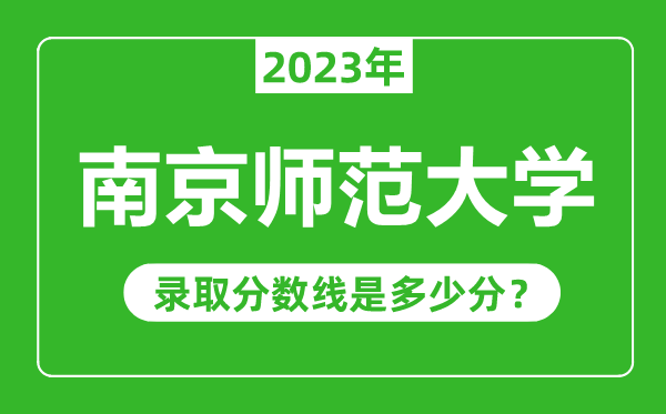 南京師范大學(xué)2023年錄取分?jǐn)?shù)線是多少分（含2021-2022歷年）