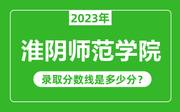 淮陰師范學(xué)院2023年錄取分?jǐn)?shù)線是多少分(含2021-2022歷年)