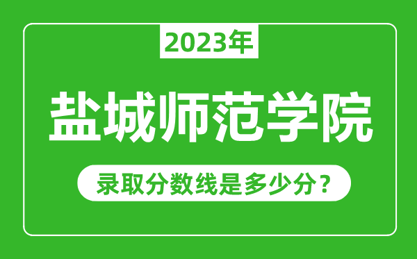 鹽城師范學(xué)院2023年錄取分?jǐn)?shù)線是多少分(含2021-2022歷年)