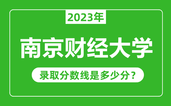 南京財(cái)經(jīng)大學(xué)2023年錄取分?jǐn)?shù)線是多少分(含2021-2022歷年)