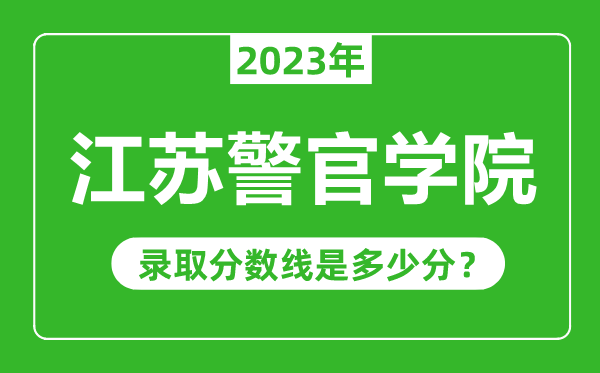 江蘇警官學(xué)院2023年錄取分?jǐn)?shù)線是多少分(含2021-2022歷年)