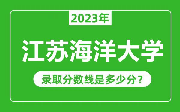 江蘇海洋大學(xué)2023年錄取分?jǐn)?shù)線是多少分(含2021-2022歷年)