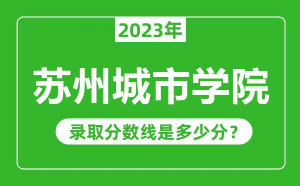 蘇州城市學(xué)院2023年錄取分?jǐn)?shù)線是多少分(含2021-2022歷年)