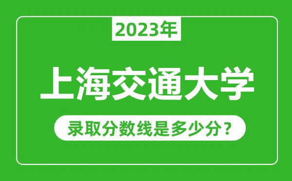 上海交通大學2023年錄取分數(shù)線是多少分(含2021-2022歷年)