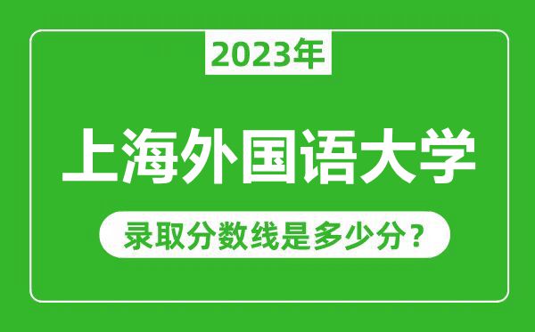 上海外國(guó)語(yǔ)大學(xué)2023年錄取分?jǐn)?shù)線是多少分(含2021-2022歷年)