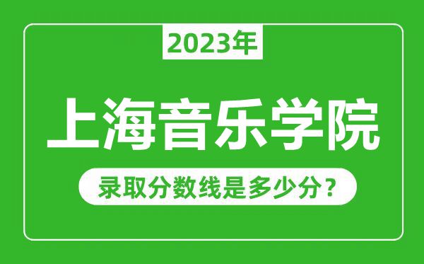 上海音樂(lè)學(xué)院2023年錄取分?jǐn)?shù)線是多少分(含2021-2022歷年)