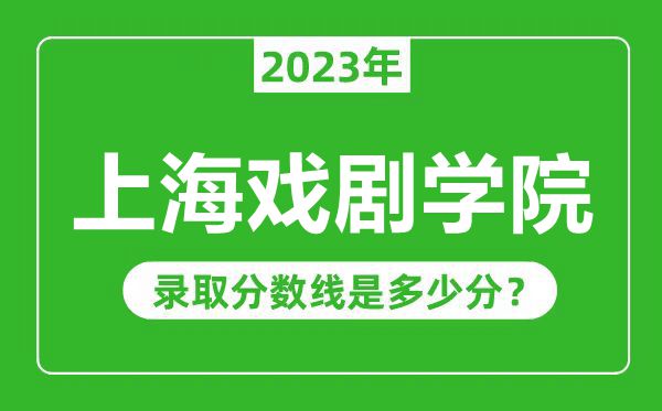 上海戲劇學(xué)院2023年錄取分?jǐn)?shù)線是多少分(含2021-2022歷年)