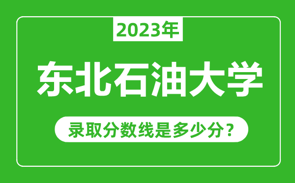 東北石油大學(xué)2023年錄取分數(shù)線是多少分(含2021-2022歷年)