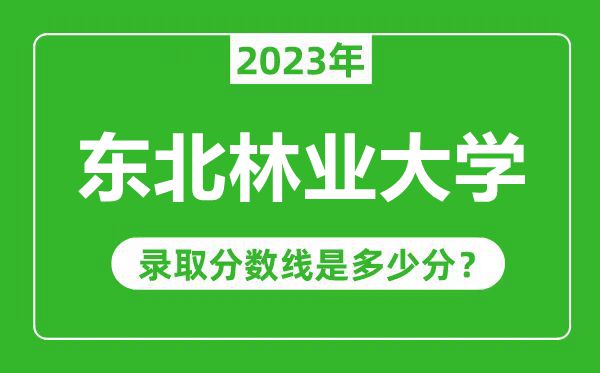 東北林業(yè)大學2023年錄取分數(shù)線是多少分(含2021-2022歷年)