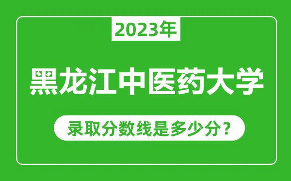 黑龍江中醫(yī)藥大學2023年錄取分數(shù)線是多少分(含2021-2022歷年)