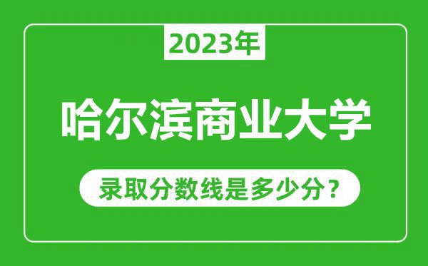哈爾濱商業(yè)大學2023年錄取分數(shù)線是多少分(含2021-2022歷年)