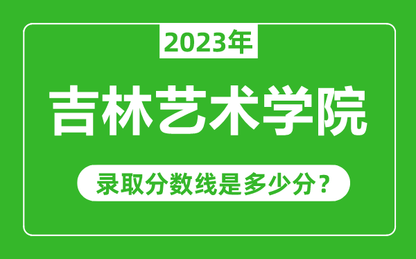 吉林藝術(shù)學(xué)院2023年錄取分?jǐn)?shù)線是多少分(含2021-2022歷年)
