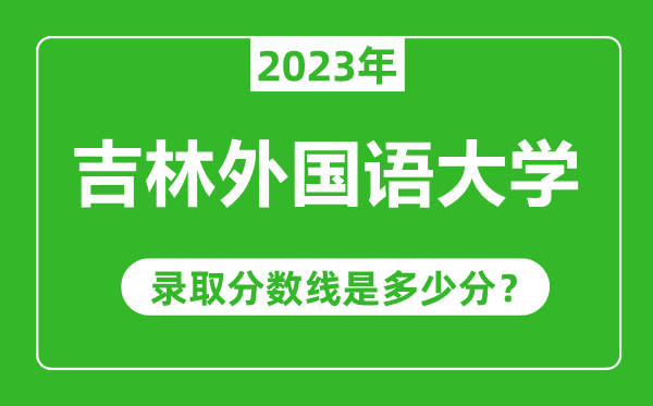 吉林外國(guó)語(yǔ)大學(xué)2023年錄取分?jǐn)?shù)線是多少分(含2021-2022歷年)