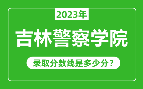 吉林警察學(xué)院2023年錄取分?jǐn)?shù)線(xiàn)是多少分(含2021-2022歷年)