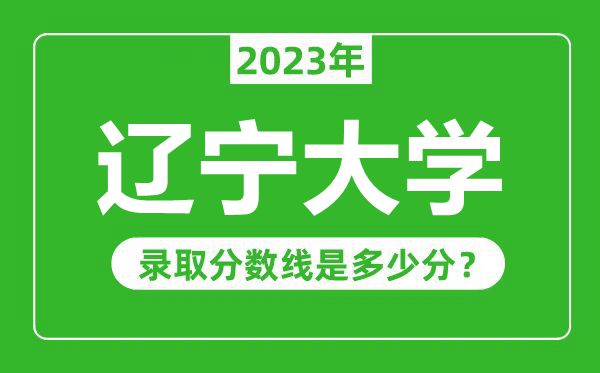 遼寧大學(xué)2023年錄取分?jǐn)?shù)線是多少分（含2021-2022歷年）