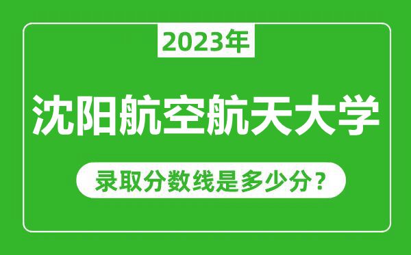 沈陽航空航天大學(xué)2023年錄取分數(shù)線是多少分(含2021-2022歷年)