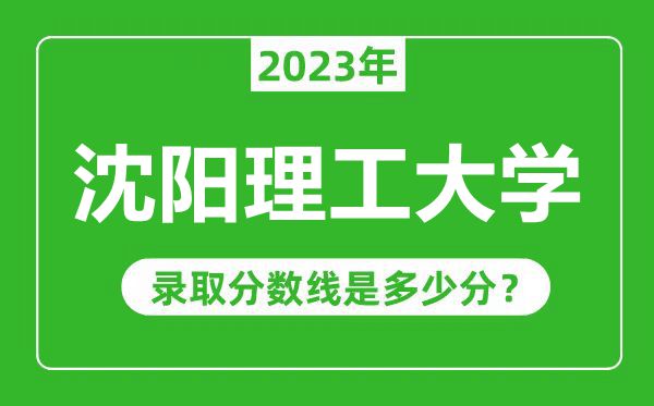 沈陽理工大學(xué)2023年錄取分?jǐn)?shù)線是多少分(含2021-2022歷年)