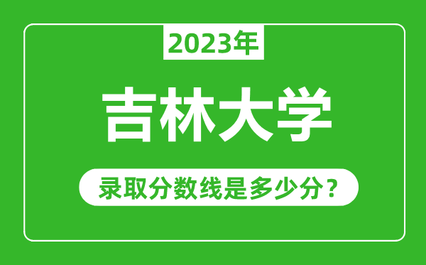吉林大學(xué)2023年錄取分數(shù)線是多少分(含2021-2022歷年)