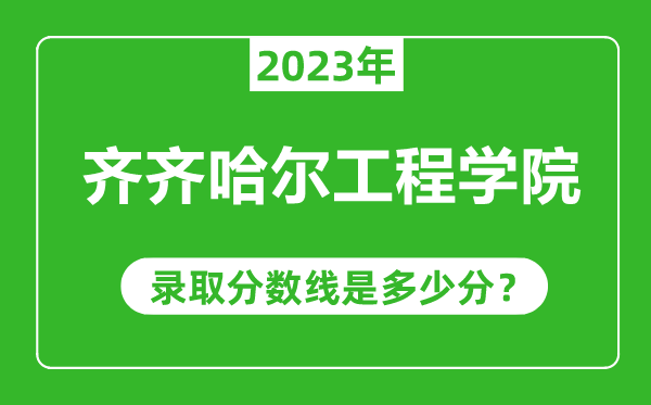 齊齊哈爾工程學(xué)院2023年錄取分?jǐn)?shù)線是多少分(含2021-2022歷年)