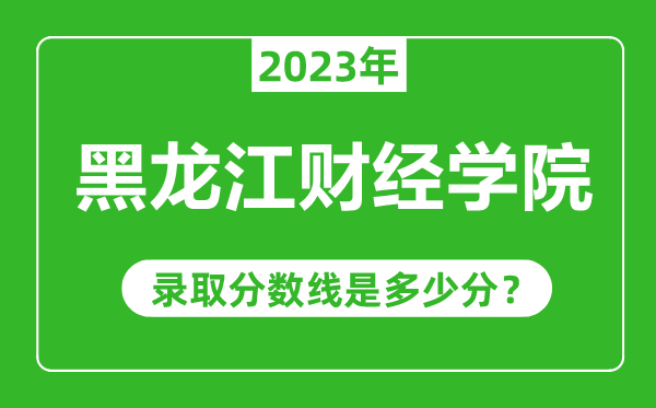 黑龍江財(cái)經(jīng)學(xué)院2023年錄取分?jǐn)?shù)線是多少分(含2021-2022歷年)