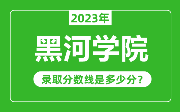黑河學院2023年錄取分數線是多少分(含2021-2022歷年)